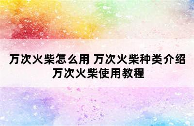 万次火柴怎么用 万次火柴种类介绍 万次火柴使用教程